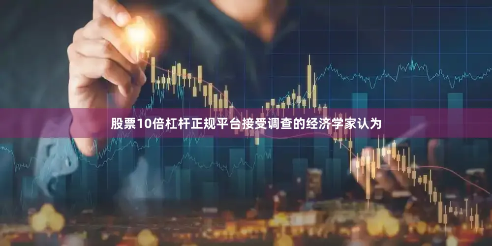 股票10倍杠杆正规平台接受调查的经济学家认为