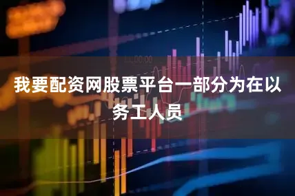 我要配资网股票平台一部分为在以务工人员