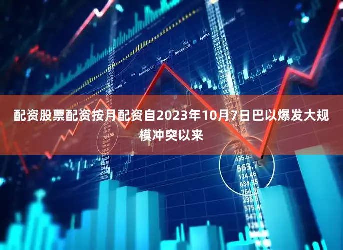配资股票配资按月配资自2023年10月7日巴以爆发大规模冲突以来