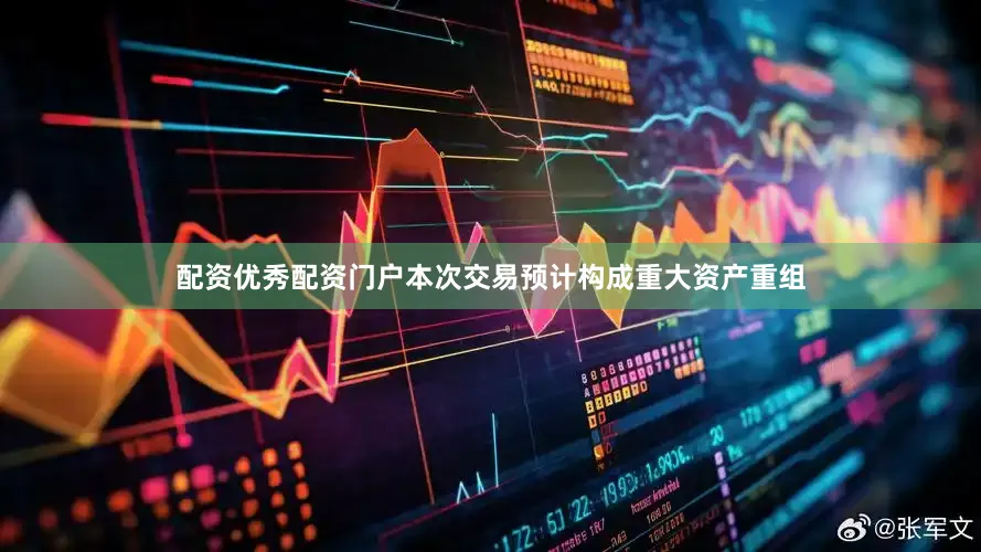 配资优秀配资门户本次交易预计构成重大资产重组