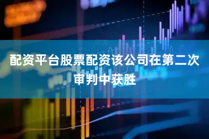 配资平台股票配资该公司在第二次审判中获胜