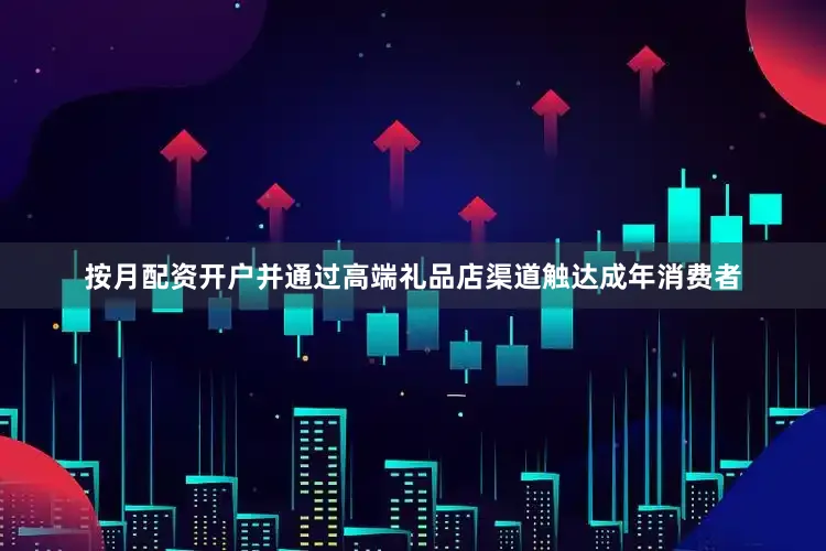 按月配资开户并通过高端礼品店渠道触达成年消费者