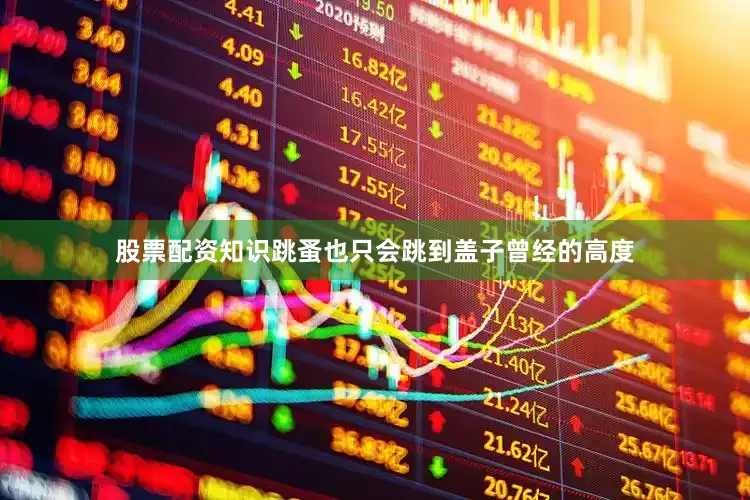 股票配资知识跳蚤也只会跳到盖子曾经的高度