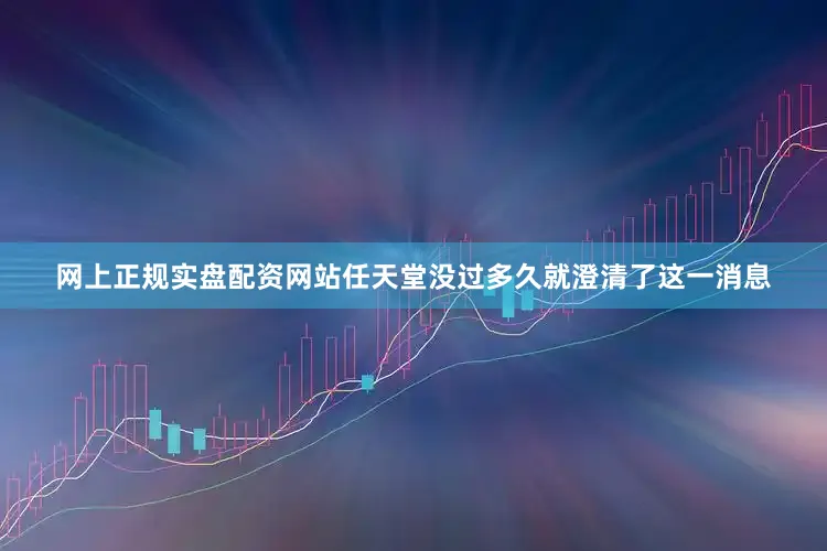 网上正规实盘配资网站任天堂没过多久就澄清了这一消息