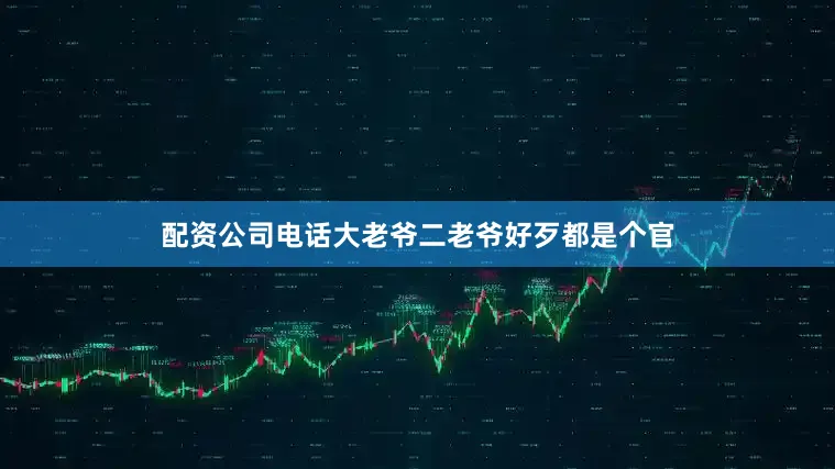 配资公司电话大老爷二老爷好歹都是个官