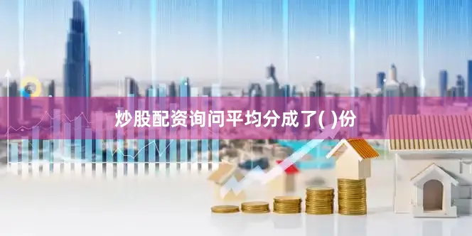 炒股配资询问平均分成了( 　　　)份