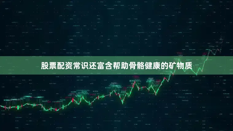 股票配资常识还富含帮助骨骼健康的矿物质