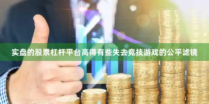 实盘的股票杠杆平台高得有些失去竞技游戏的公平滤镜