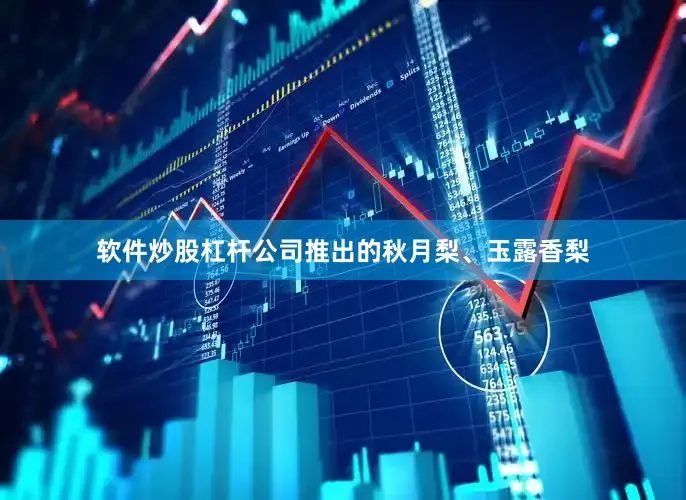 软件炒股杠杆公司推出的秋月梨、玉露香梨