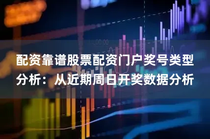 配资靠谱股票配资门户　　奖号类型分析：从近期周日开奖数据分析