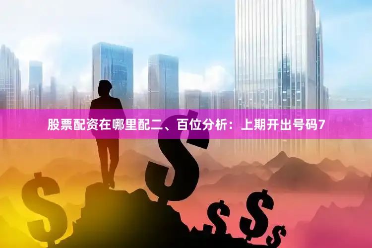 股票配资在哪里配　　　　二、百位分析：上期开出号码7