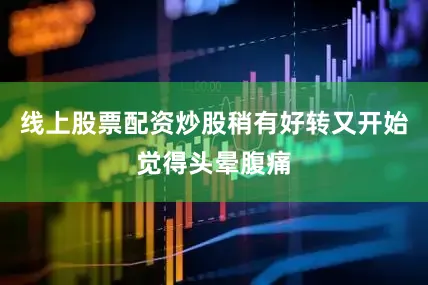 线上股票配资炒股稍有好转又开始觉得头晕腹痛
