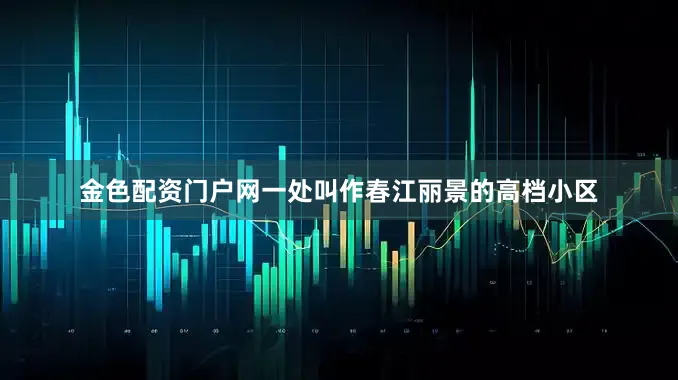 金色配资门户网一处叫作春江丽景的高档小区