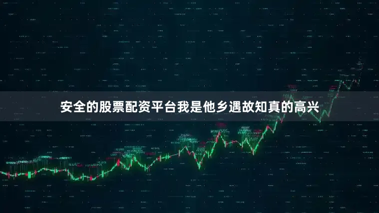 安全的股票配资平台我是他乡遇故知真的高兴
