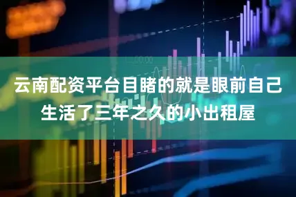 云南配资平台目睹的就是眼前自己生活了三年之久的小出租屋