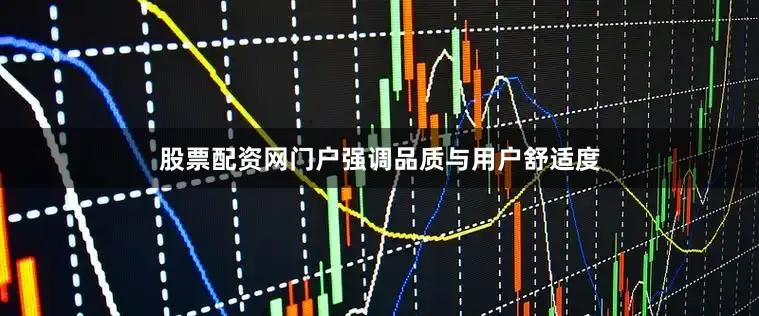 股票配资网门户强调品质与用户舒适度