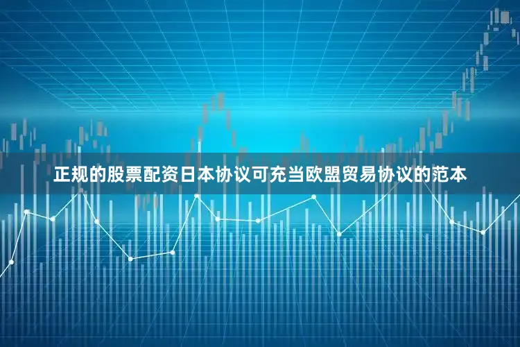 正规的股票配资日本协议可充当欧盟贸易协议的范本