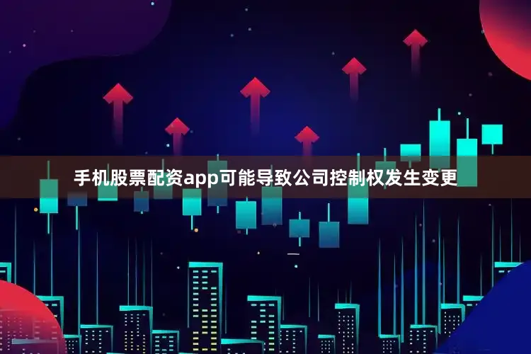 手机股票配资app可能导致公司控制权发生变更