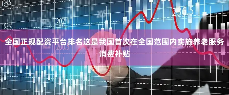 全国正规配资平台排名这是我国首次在全国范围内实施养老服务消费补贴