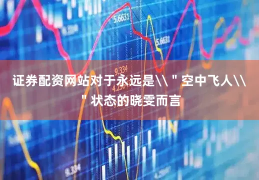 证券配资网站对于永远是\＂空中飞人\＂状态的晓雯而言