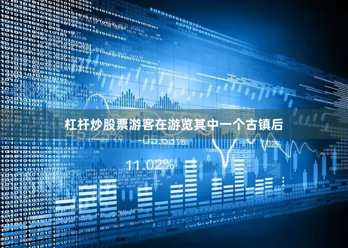 杠杆炒股票游客在游览其中一个古镇后