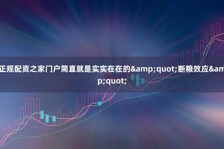 正规配资之家门户简直就是实实在在的&quot;断粮效应&quot;