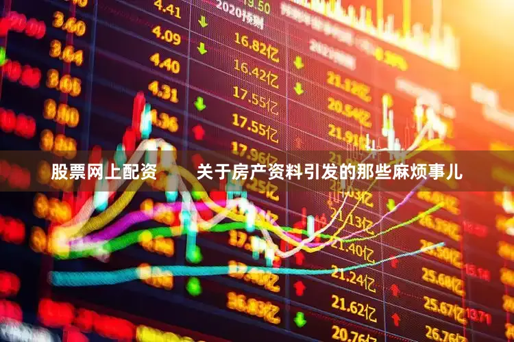 股票网上配资        关于房产资料引发的那些麻烦事儿