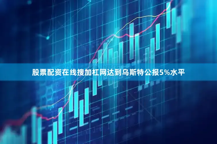 股票配资在线搜加杠网达到乌斯特公报5%水平