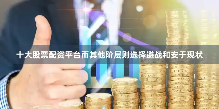 十大股票配资平台而其他阶层则选择避战和安于现状