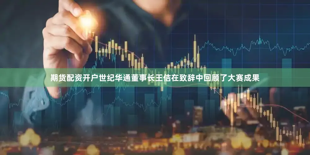 期货配资开户世纪华通董事长王佶在致辞中回顾了大赛成果