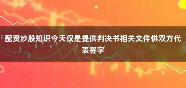 配资炒股知识今天仅是提供判决书相关文件供双方代表签字