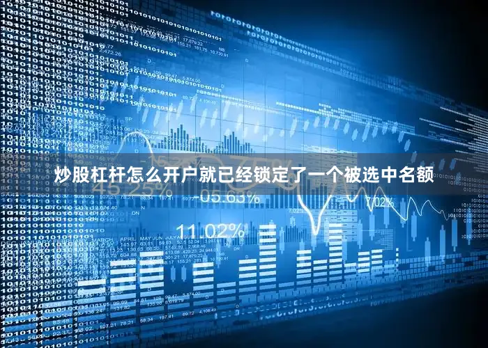 炒股杠杆怎么开户就已经锁定了一个被选中名额