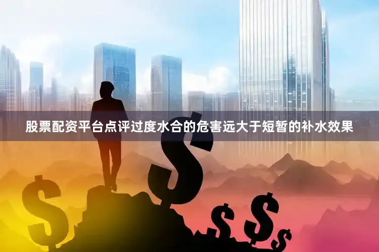 股票配资平台点评过度水合的危害远大于短暂的补水效果