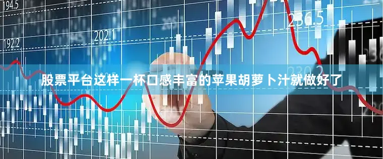 股票平台这样一杯口感丰富的苹果胡萝卜汁就做好了