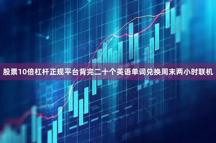 股票10倍杠杆正规平台背完二十个英语单词兑换周末两小时联机