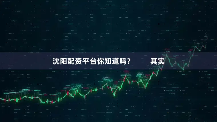 沈阳配资平台你知道吗？        其实
