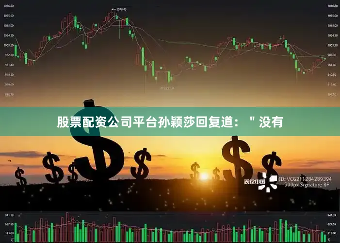 股票配资公司平台孙颖莎回复道：＂没有