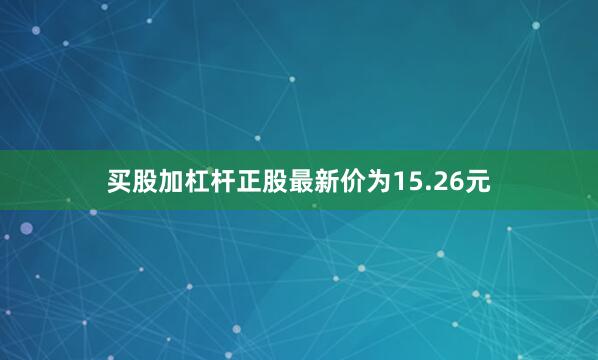 买股加杠杆正股最新价为15.26元