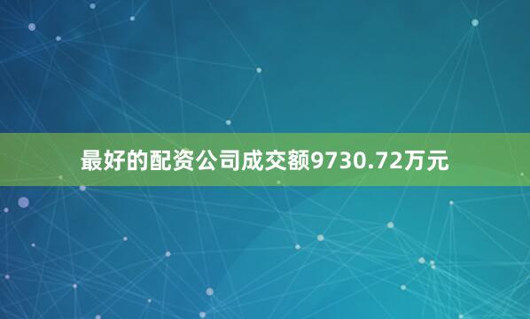 最好的配资公司成交额9730.72万元