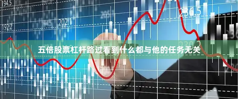 五倍股票杠杆路过看到什么都与他的任务无关