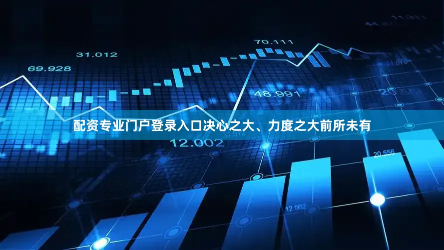 配资专业门户登录入口决心之大、力度之大前所未有